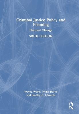 Criminal Justice Policy and Planning: Planned Change - Wayne N. Welsh,Philip W. Harris,Bradley D. Edwards - cover