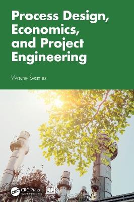 Process Design, Economics, and Project Engineering - Wayne Seames - cover