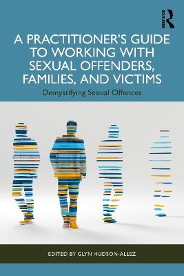 A Practitioner’s Guide to Working with Sexual Offenders, Families, and Victims: Demystifying Sexual Offences - cover