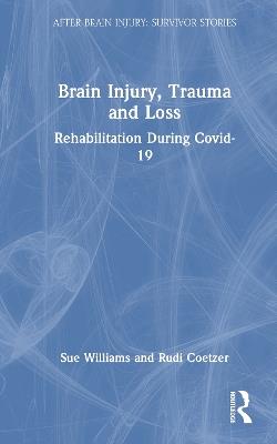 Brain Injury, Trauma and Loss: Rehabilitation During Covid-19 - Sue Williams,Rudi Coetzer - cover