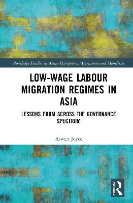 Low-wage Labour Migration Regimes in Asia: Lessons from Across the Governance Spectrum - Arwen Joyce - cover