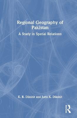 Regional Geography of Pakistan: A Study in Spatial Relations - K. R. Dikshit,Jutta K. Dikshit - cover
