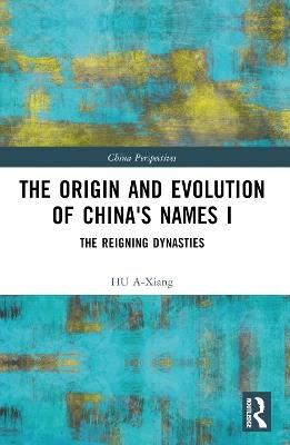 The Origin and Evolution of China's Names I: The Reigning Dynasties - HU A-Xiang - cover