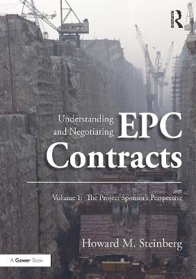 Understanding and Negotiating EPC Contracts, Volume 1: The Project Sponsor's Perspective - Howard M. Steinberg - cover