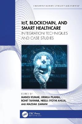 IoT, Blockchain, and Smart Healthcare: Integration Techniques and Case Studies - cover