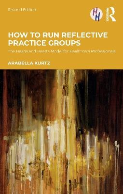 How to Run Reflective Practice Groups: The Heads and Hearts Model for Healthcare Professionals - Arabella Kurtz - cover