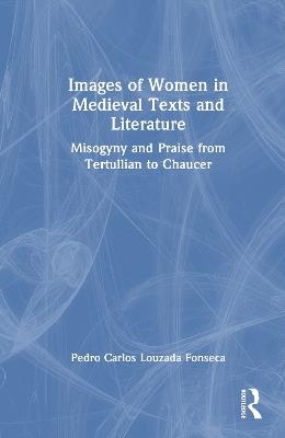 Images of Women in Medieval Texts and Literature: Misogyny and Praise from Tertullian to Chaucer - Pedro Carlos Louzada Fonseca - cover
