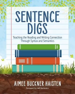 Sentence Digs: Teaching the Reading and Writing Connection Through Syntax and Semantics - Aimee Buckner Haisten - cover
