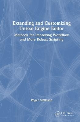 Extending and Customizing Unreal Engine Editor: Methods for Improving Workflow and More Robust Scripting - Roger Mattsson - cover