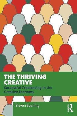 The Thriving Creative: Successful Freelancing in the Creative Economy - Steven Sparling - cover
