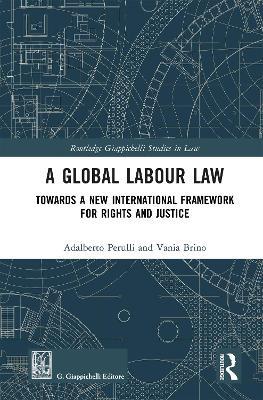 A Global Labour Law: Towards a New International Framework for Rights and Justice - Adalberto Perulli,Vania Brino - cover