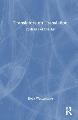 Translators on Translation: Portraits of the Art - Kelly Washbourne - cover