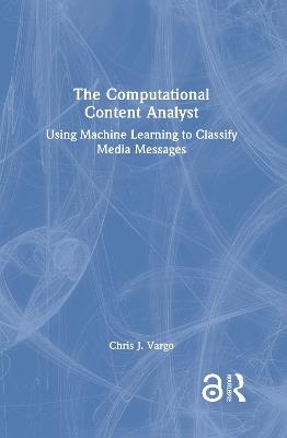 The Computational Content Analyst: Using Machine Learning to Classify Media Messages - Chris J. Vargo - cover