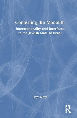 Contesting the Monolith: Intersectionality and Interfaces in the Jewish State of Israel - Priya Singh - cover