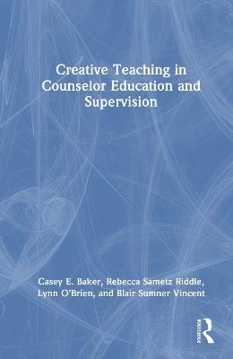 Creative Teaching in Counselor Education and Supervision - Casey E. Baker,Rebecca Sametz Riddle,Lynn O’Brien - cover
