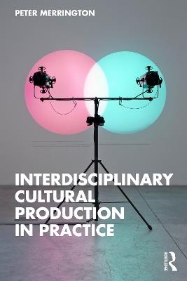 Interdisciplinary Cultural Production in Practice - Peter Merrington - cover