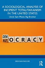 A Sociological Analysis of Incipient Totalitarianism in the United States: Uncle Sam Meets Big Brother