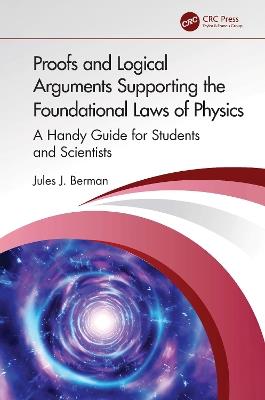 Proofs and Logical Arguments Supporting the Foundational Laws of Physics: A Handy Guide for Students and Scientists - Jules J. Berman - cover