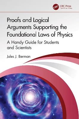 Proofs and Logical Arguments Supporting the Foundational Laws of Physics: A Handy Guide for Students and Scientists - Jules J. Berman - cover
