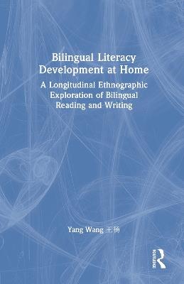 Bilingual Literacy Development at Home: A Longitudinal Ethnographic Exploration of Bilingual Reading and Writing - Yang Wang - cover