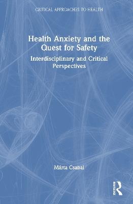 Health Anxiety and the Quest for Safety: Interdisciplinary and Critical Perspectives - Márta Csabai - cover
