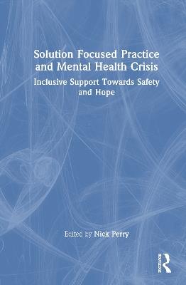 Solution Focused Practice and Mental Health Crisis: Inclusive Support Towards Safety and Hope - cover