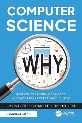 Computer Science Why: Answers to Computer Science Questions They Don’t Cover in Class - Rachael Little,Christopher Little,Len Little - cover