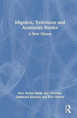 Migrants, Television and Australian Stories: A New History - Kate Darian-Smith,Sue Turnbull,Sukhmani Khorana - cover