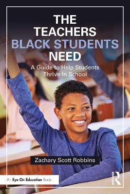 The Teachers Black Students Need: A Guide to Help Students Thrive in School - Zachary Scott Robbins - cover