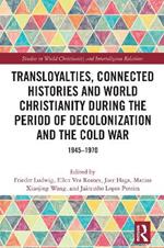 Transloyalties, Connected Histories and World Christianity during the Period of Decolonization and the Cold War: 1945-1970