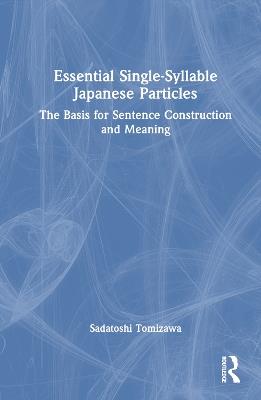 Essential Single-Syllable Japanese Particles: The Basis for Sentence Construction and Meaning - Sadatoshi Tomizawa - cover