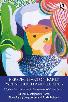 Perspectives on Early Parenthood and Infancy: A Psychoanalytic, Neuroscientific, Developmental and Cultural Dialogue - cover