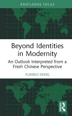 Beyond Identities in Modernity: An Outlook Interpreted from a Fresh Chinese Perspective - Yunrui Deng - cover