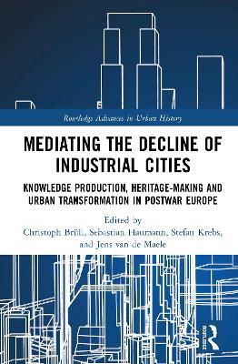 Mediating the Decline of Industrial Cities: Knowledge Production, Heritage-Making and Urban Transformation in Postwar Europe - cover