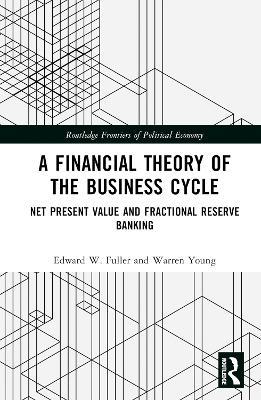 A Financial Theory of the Business Cycle: Net Present Value and Fractional Reserve Banking - Edward W. Fuller,Warren Young - cover