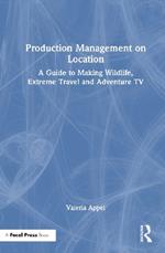 Production Management on Location: A Guide to Making Wildlife, Extreme Travel and Adventure TV