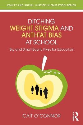 Ditching Weight Stigma and Anti-Fat Bias at School: Big and Small Equity Fixes for Educators - Cait O'Connor - cover