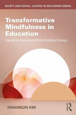 Transformative Mindfulness in Education: Caring for Ourselves While Kindling Change - Rhiannon Kim - cover