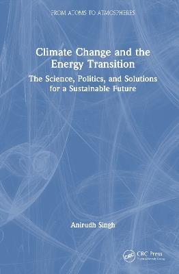 Climate Change and the Energy Transition: The Science, Politics, and Solutions for a Sustainable Future - Anirudh Singh - cover