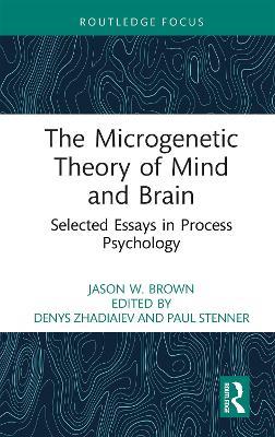 The Microgenetic Theory of Mind and Brain: Selected Essays in Process Psychology - Jason W. Brown - cover