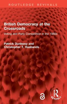 British Democracy at the Crossroads: Voting and Party Competition in the 1980s - Patrick Dunleavy,Christopher T. Husbands - cover
