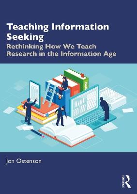 Teaching Information Seeking: Rethinking How We Teach Research in the Information Age - Jon Ostenson - cover