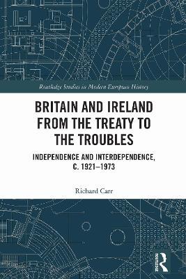 Britain and Ireland from the Treaty to the Troubles: Independence and Interdependence, c. 1921-1973 - Richard Carr - cover