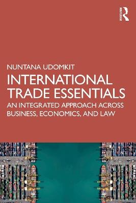 International Trade Essentials: An Integrated Approach Across Business, Economics, and Law - Nuntana Udomkit - cover