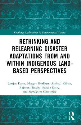 Rethinking and Relearning Disaster Adaptations from and within Indigenous Land-Based Perspectives - Ranjan Datta,Margot Hurlbert,Arifatul Kibria - cover