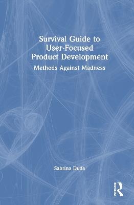 Survival Guide to User-Focused Product Development: Methods Against Madness - Sabrina Duda - cover