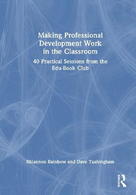 Making Professional Development Work in the Classroom: 40 Practical Sessions from the Edu-Book Club - Rhiannon Rainbow,Dave Tushingham - cover