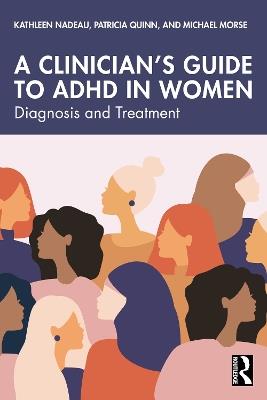 A Clinician's Guide to ADHD in Women: Diagnosis and Treatment - Kathleen Nadeau,Patricia Quinn,Michael Morse - cover