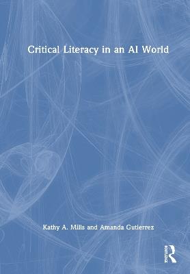 Critical Literacy in an AI World - Kathy A. Mills,Amanda Gutierrez - cover