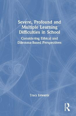 Severe, Profound and Multiple Learning Difficulties in School: Considering Ethical and Dilemma-Based Perspectives - Tracy Edwards - cover